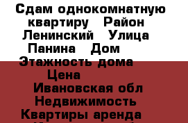 Сдам однокомнатную квартиру › Район ­ Ленинский › Улица ­ Панина › Дом ­ 27 › Этажность дома ­ 5 › Цена ­ 13 500 - Ивановская обл. Недвижимость » Квартиры аренда   . Ивановская обл.